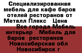 Специализированная мебель для кафе,баров,отелей,ресторанов от Металл Плекс › Цена ­ 5 000 - Все города Мебель, интерьер » Мебель для баров, ресторанов   . Новосибирская обл.,Новосибирск г.